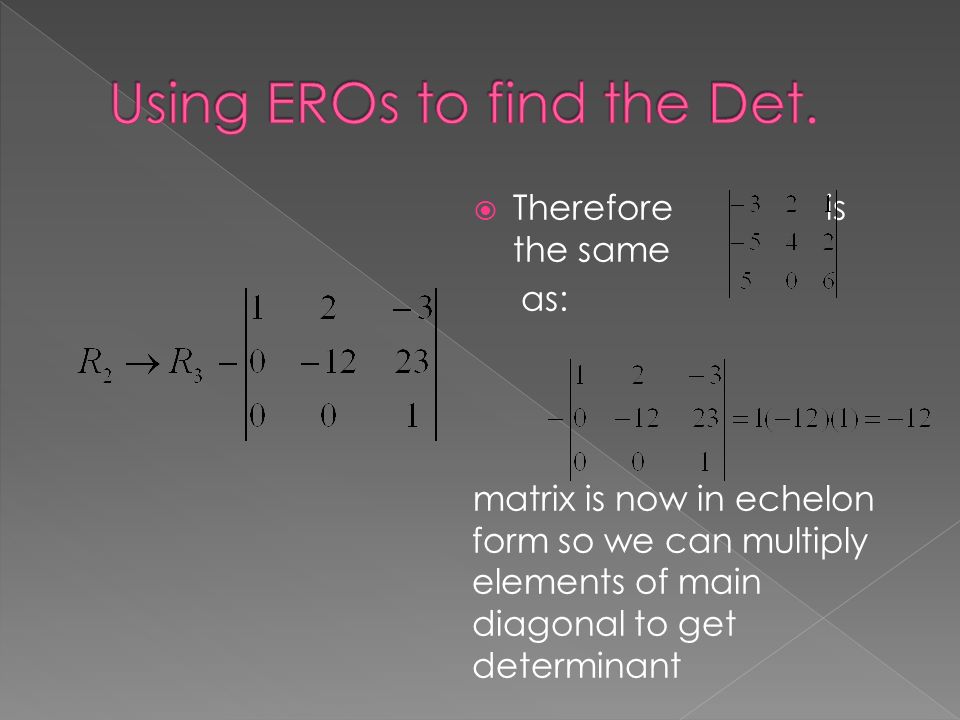  Therefore is the same as: matrix is now in echelon form so we can multiply elements of main diagonal to get determinant