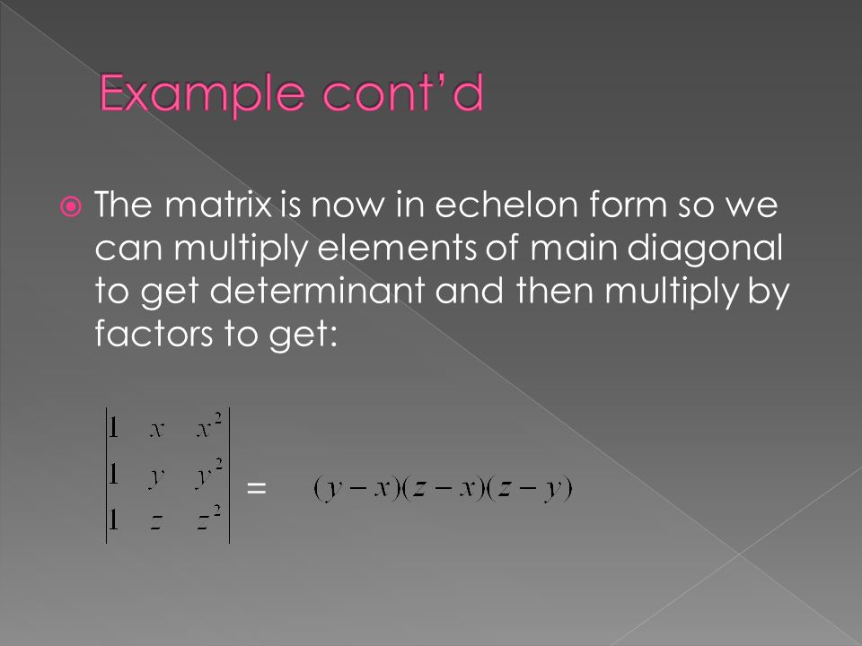  The matrix is now in echelon form so we can multiply elements of main diagonal to get determinant and then multiply by factors to get: =