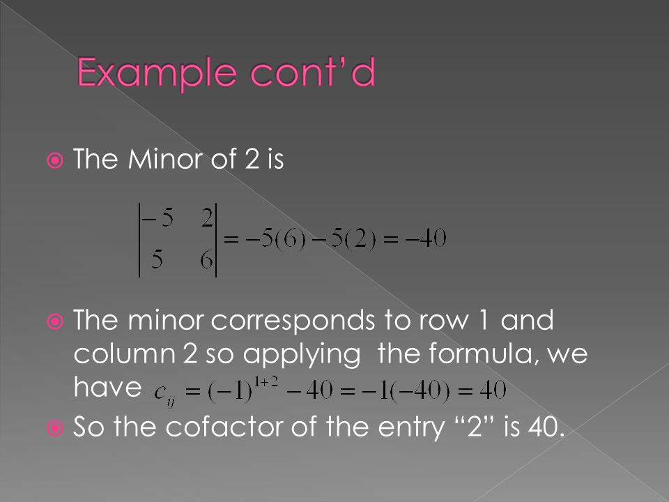  The Minor of 2 is  The minor corresponds to row 1 and column 2 so applying the formula, we have  So the cofactor of the entry 2 is 40.
