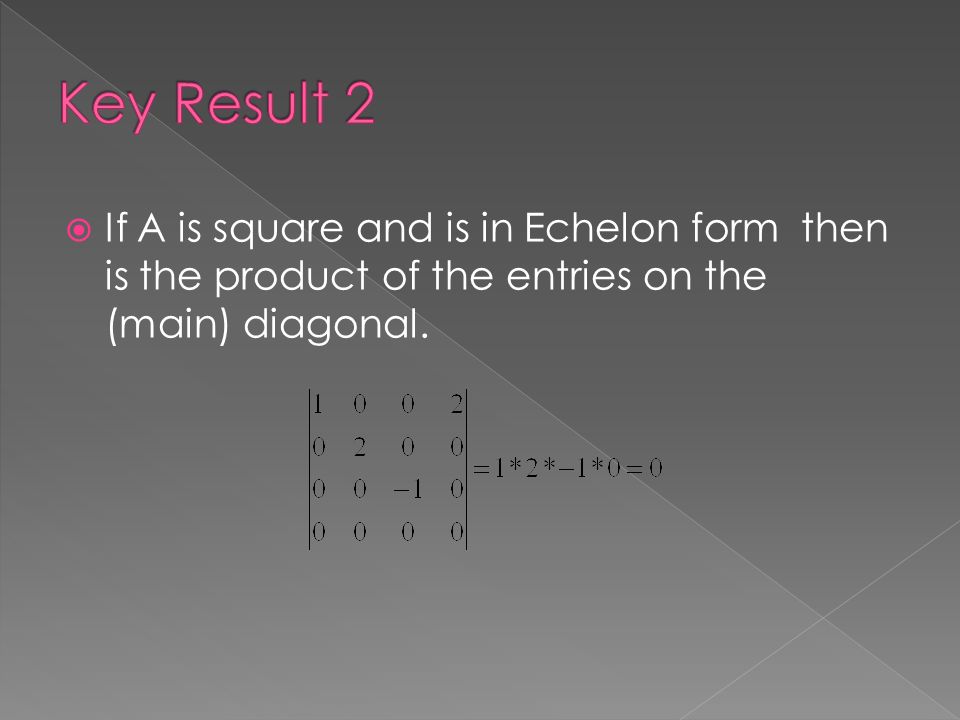  If A is square and is in Echelon form then is the product of the entries on the (main) diagonal.