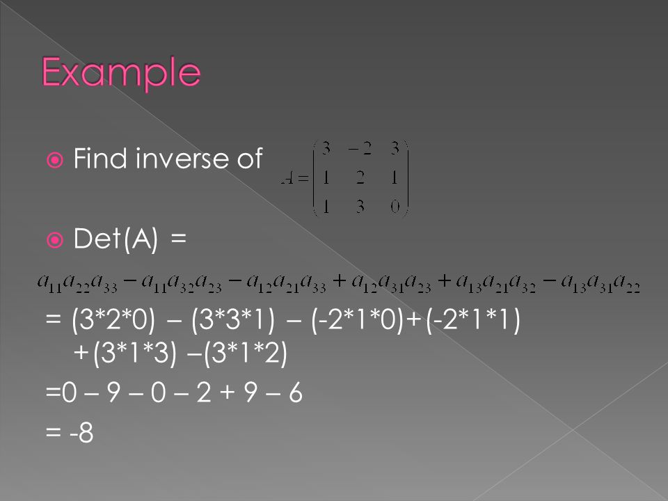  Find inverse of  Det(A) = = (3*2*0) – (3*3*1) – (-2*1*0)+(-2*1*1) +(3*1*3) –(3*1*2) =0 – 9 – 0 – – 6 = -8