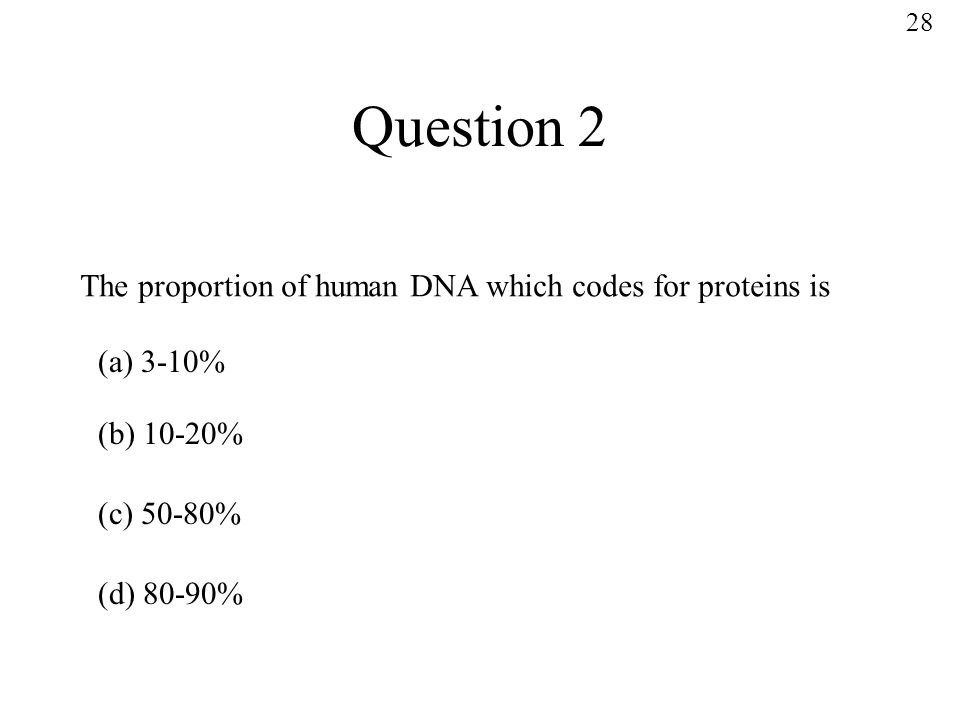 Question 2 The proportion of human DNA which codes for proteins is (a) 3-10% (b) 10-20% (c) 50-80% (d) 80-90% 28