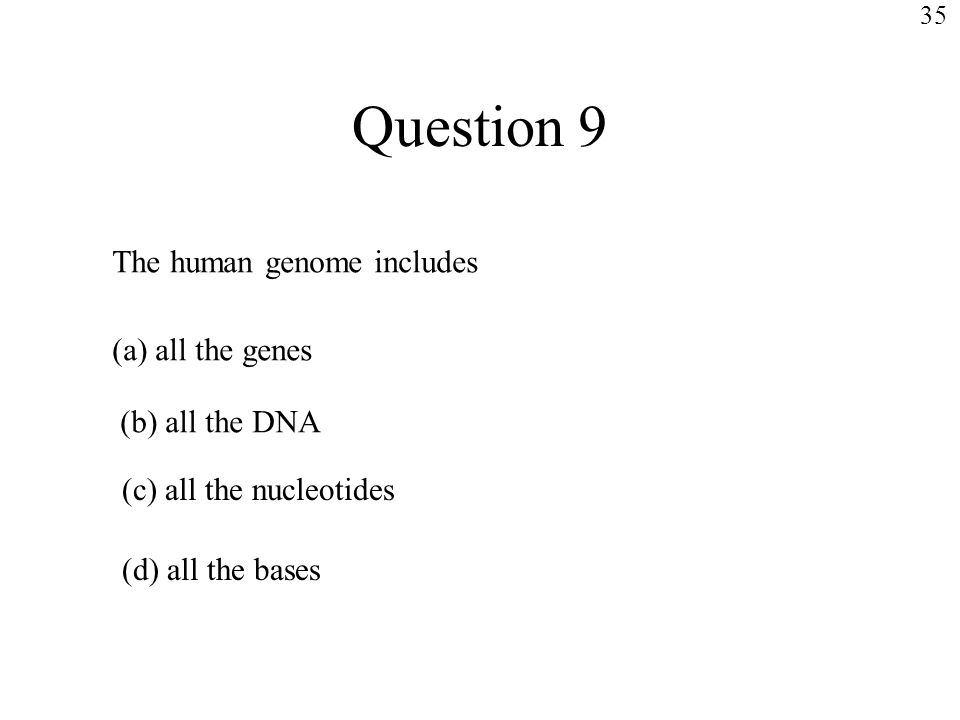 Question 9 The human genome includes (a) all the genes (b) all the DNA (c) all the nucleotides (d) all the bases 35