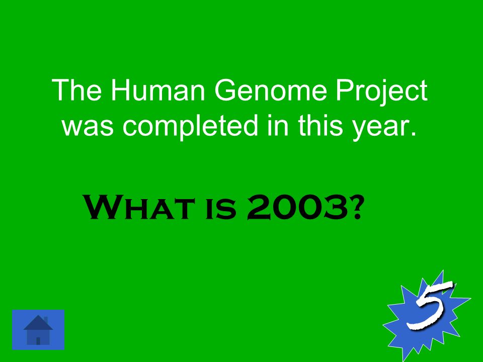 The Human Genome Project was completed in this year. 5 What is 2003