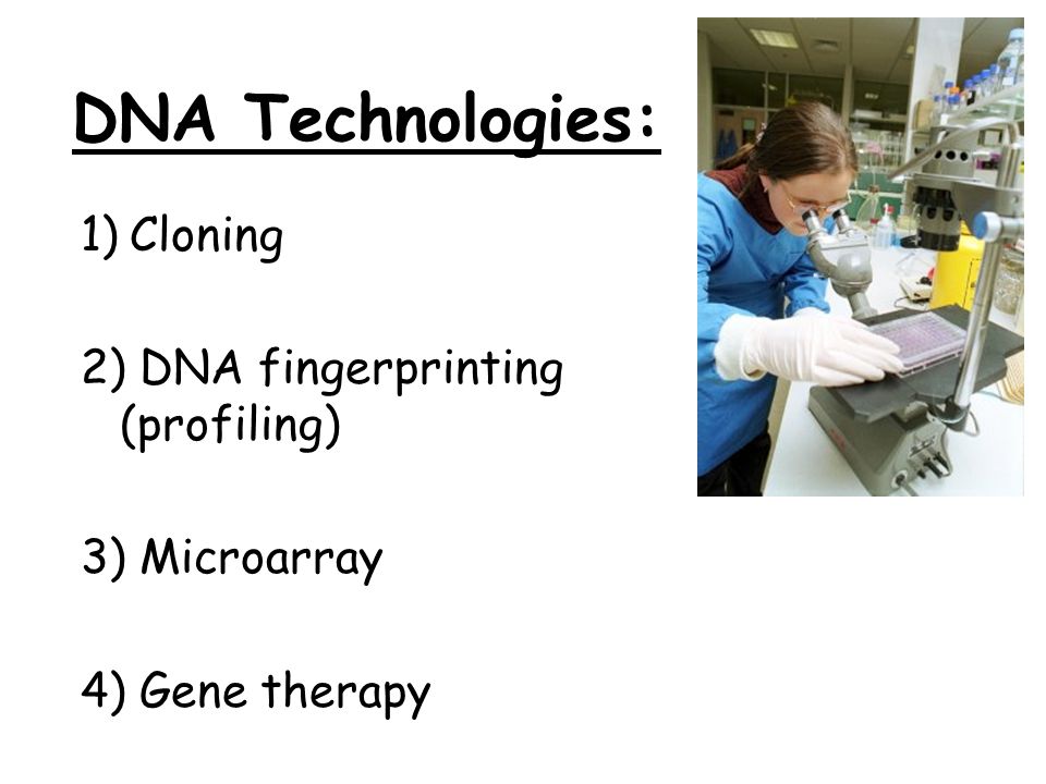 DNA Technologies: 1) Cloning 2) DNA fingerprinting (profiling) 3) Microarray 4) Gene therapy