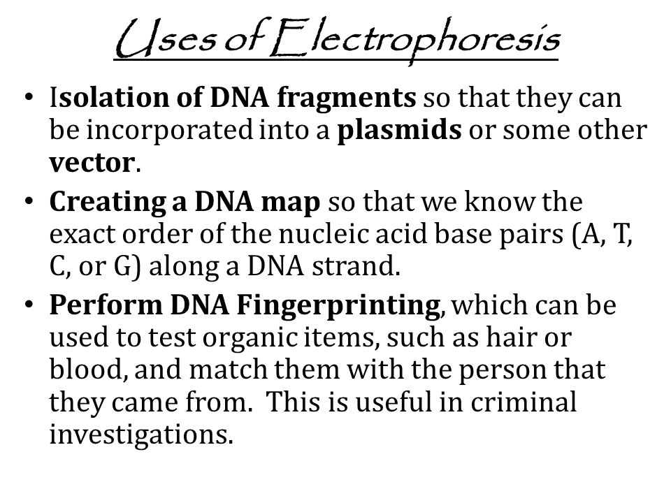 Uses of Electrophoresis Isolation of DNA fragments so that they can be incorporated into a plasmids or some other vector.