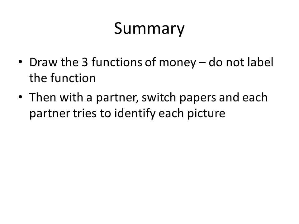 Summary Draw the 3 functions of money – do not label the function Then with a partner, switch papers and each partner tries to identify each picture
