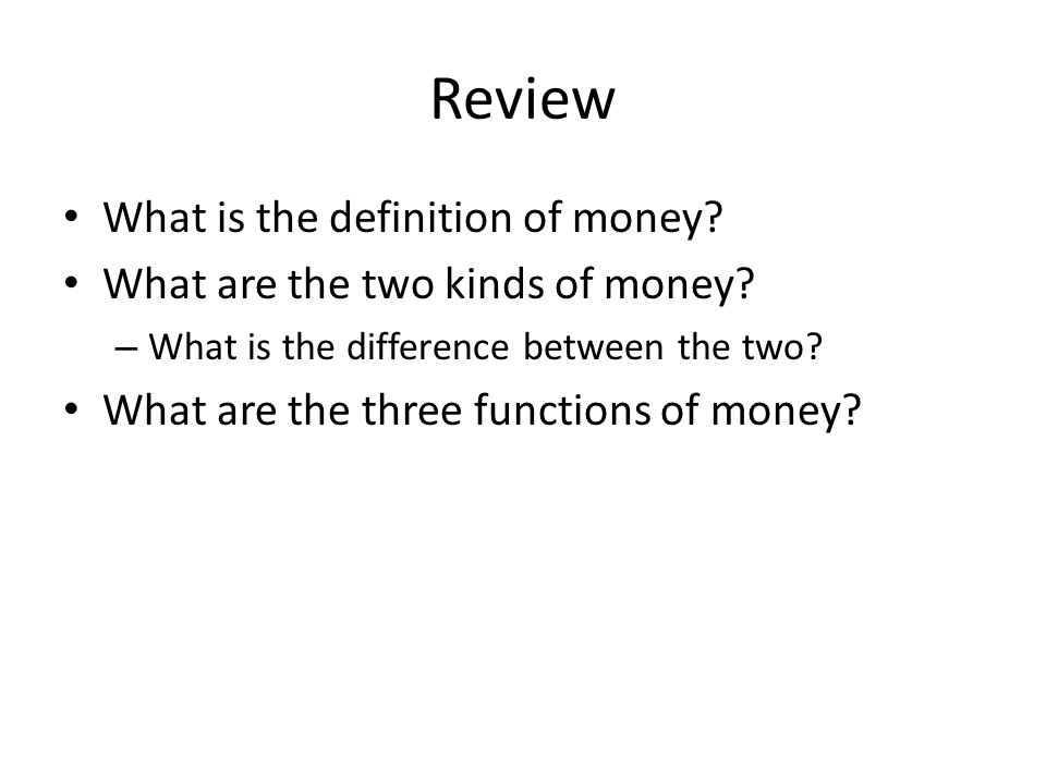 Review What is the definition of money. What are the two kinds of money.