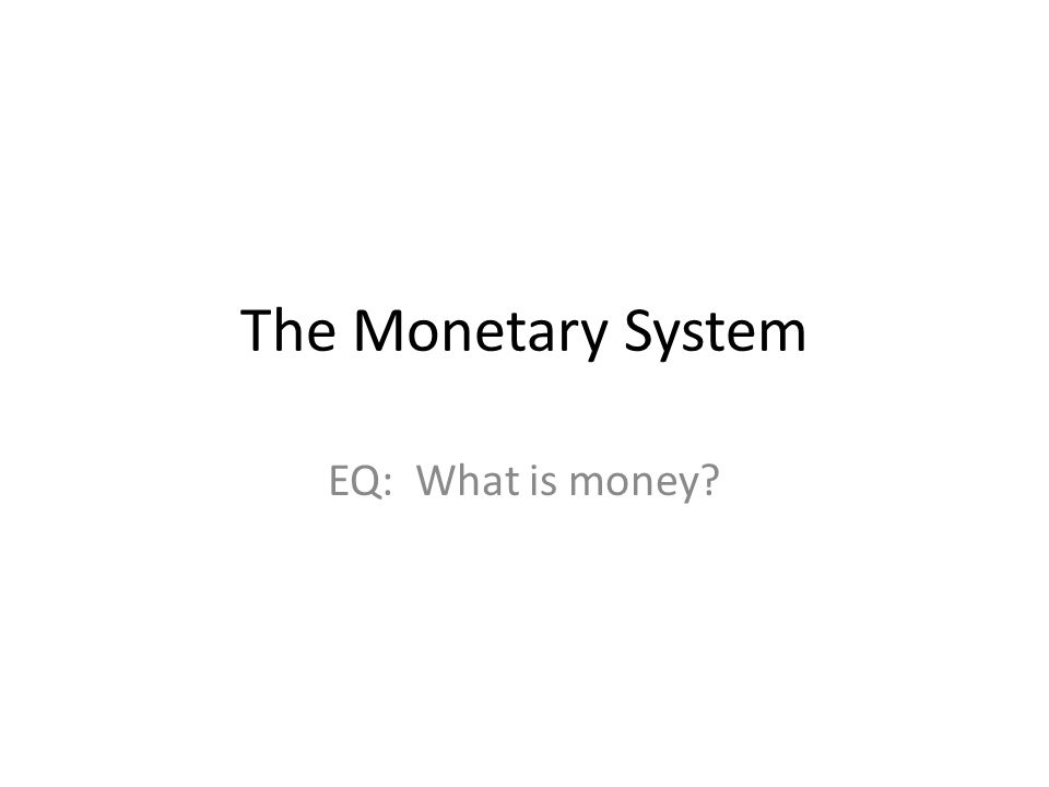 The Monetary System EQ: What is money