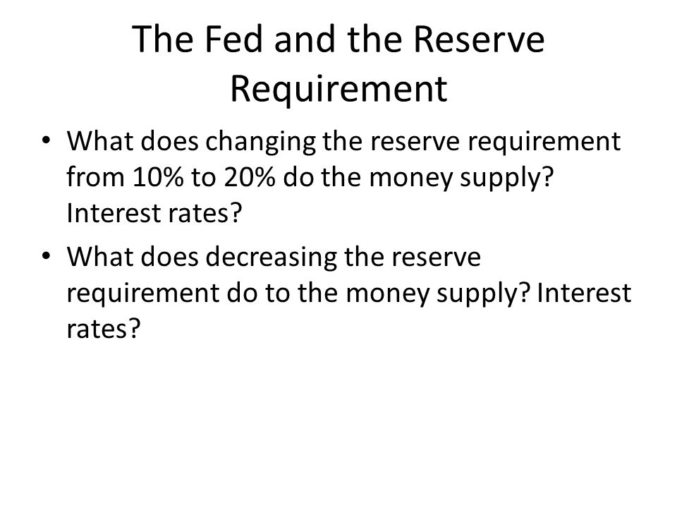 The Fed and the Reserve Requirement What does changing the reserve requirement from 10% to 20% do the money supply.
