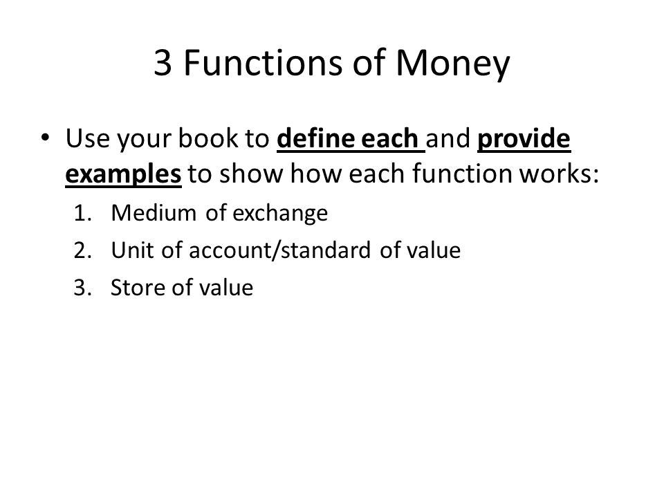 3 Functions of Money Use your book to define each and provide examples to show how each function works: 1.Medium of exchange 2.Unit of account/standard of value 3.Store of value