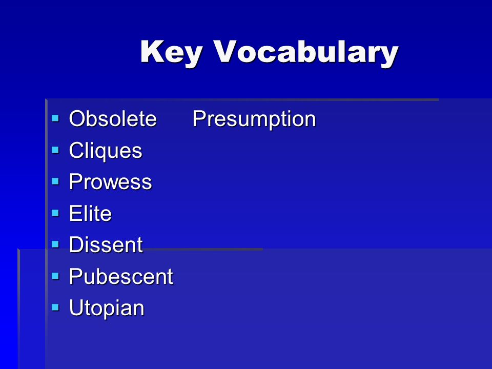 Key Vocabulary Key Vocabulary  Obsolete Presumption  Cliques  Prowess  Elite  Dissent  Pubescent  Utopian