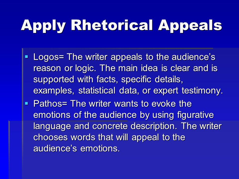 Apply Rhetorical Appeals  Logos= The writer appeals to the audience’s reason or logic.