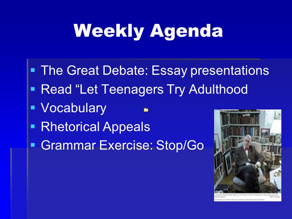 Weekly Agenda   The Great Debate: Essay presentations   Read Let Teenagers Try Adulthood   Vocabulary   Rhetorical Appeals   Grammar Exercise: Stop/Go