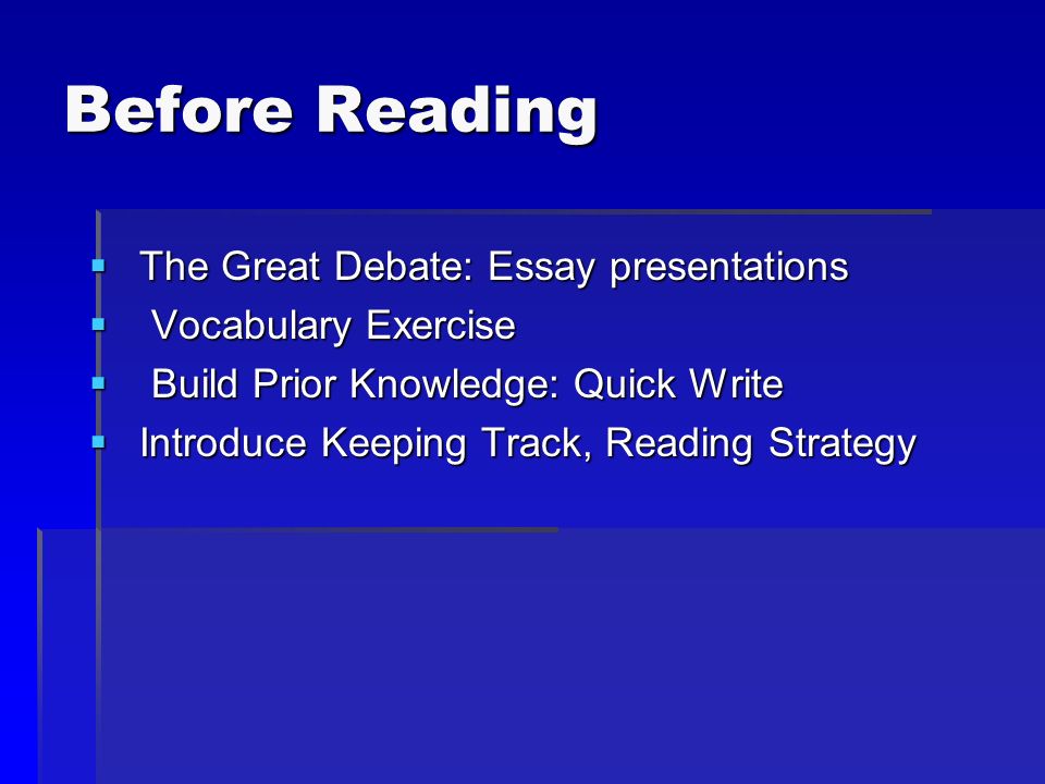 Before Reading  The Great Debate: Essay presentations  Vocabulary Exercise  Build Prior Knowledge: Quick Write  Introduce Keeping Track, Reading Strategy