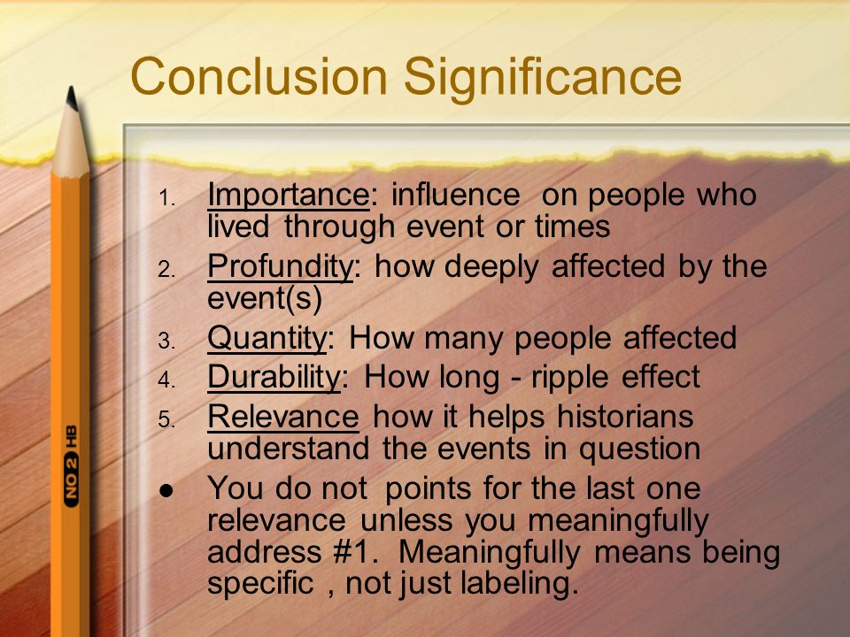 Conclusion Significance 1. Importance: influence on people who lived through event or times 2.