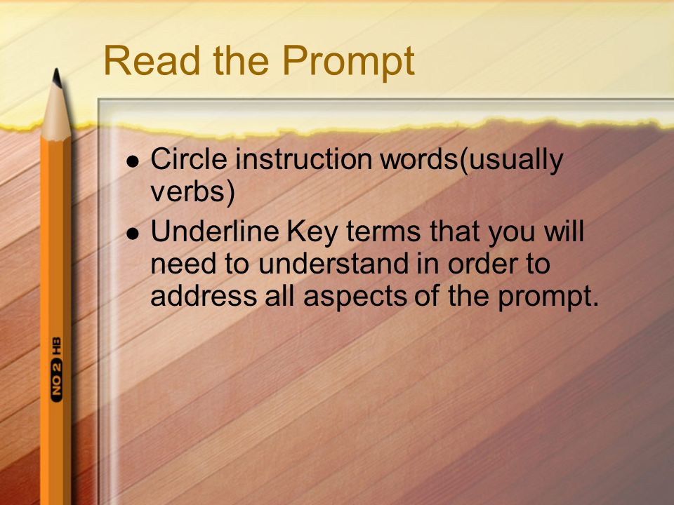 Read the Prompt Circle instruction words(usually verbs) Underline Key terms that you will need to understand in order to address all aspects of the prompt.