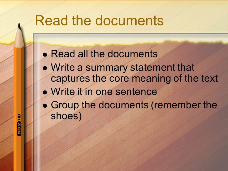 Read the documents Read all the documents Write a summary statement that captures the core meaning of the text Write it in one sentence Group the documents (remember the shoes)