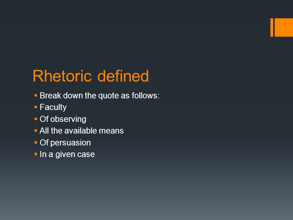 Rhetoric defined  Break down the quote as follows:  Faculty  Of observing  All the available means  Of persuasion  In a given case