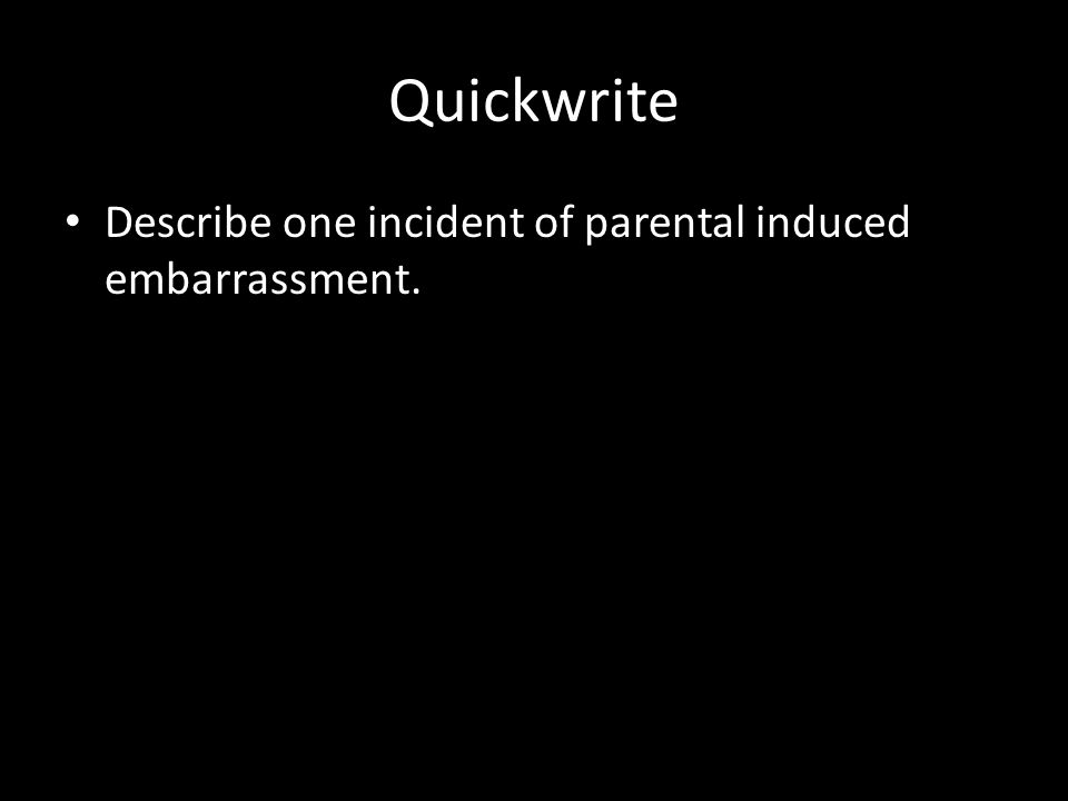 Quickwrite Describe one incident of parental induced embarrassment.