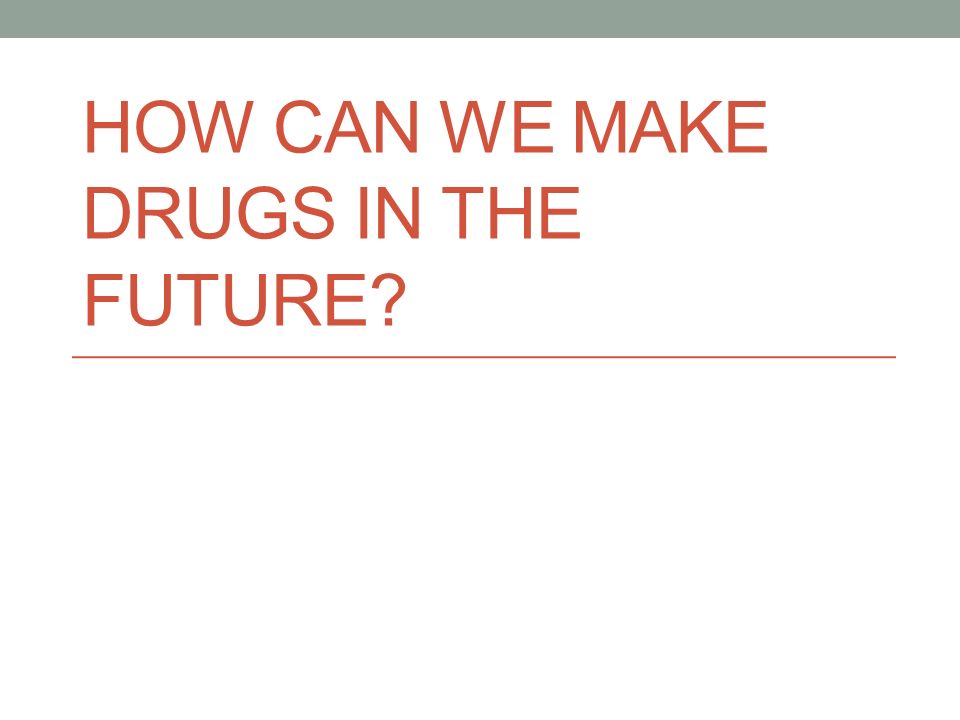 HOW CAN WE MAKE DRUGS IN THE FUTURE