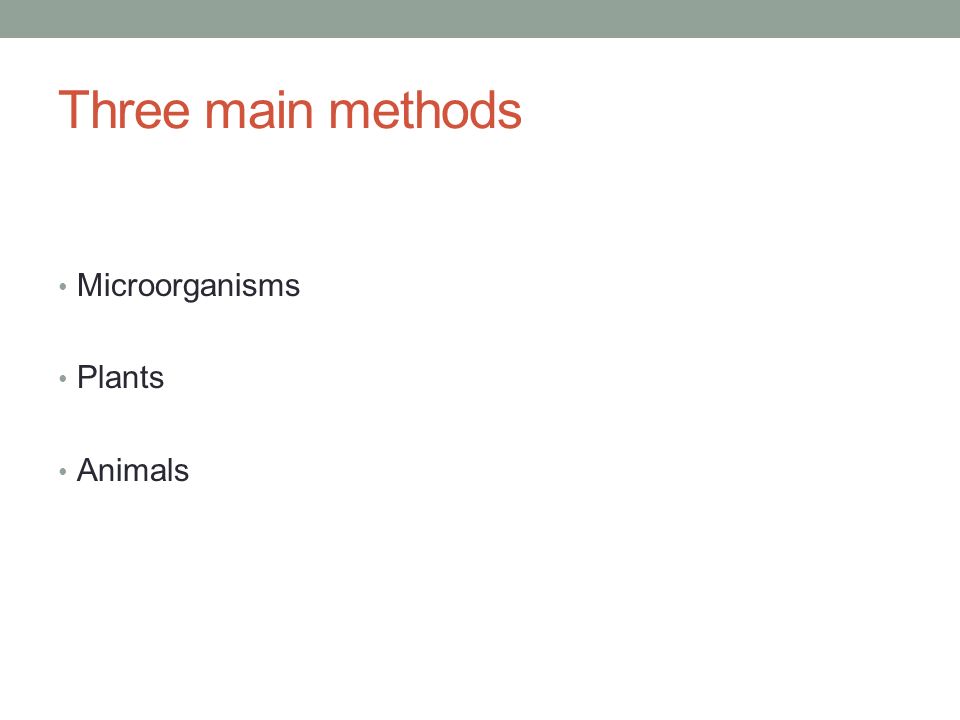 Three main methods Microorganisms Plants Animals