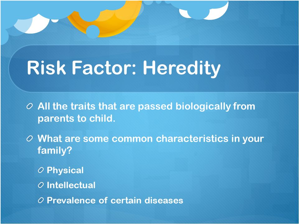 Risk Factor: Heredity All the traits that are passed biologically from parents to child.