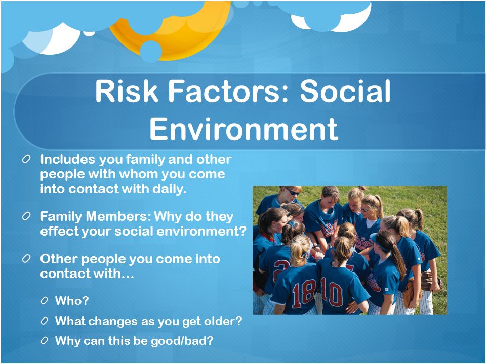 Risk Factors: Social Environment Includes you family and other people with whom you come into contact with daily.