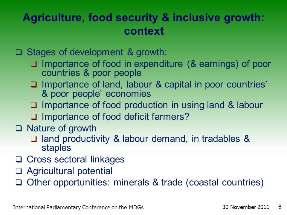 Agriculture, food security & inclusive growth: context  Stages of development & growth:  Importance of food in expenditure (& earnings) of poor countries & poor people  Importance of land, labour & capital in poor countries’ & poor people’ economies  Importance of food production in using land & labour  Importance of food deficit farmers.