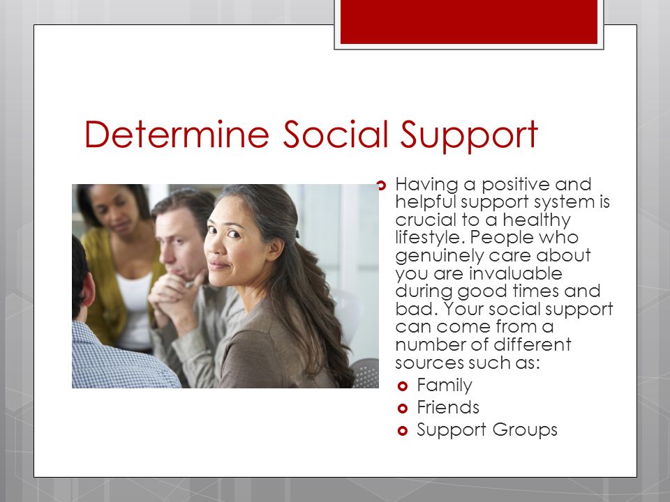 Determine Social Support  Having a positive and helpful support system is crucial to a healthy lifestyle.