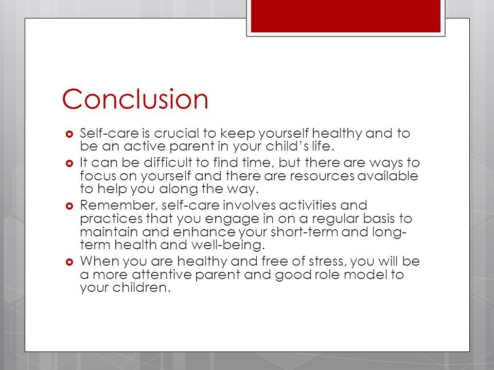 Conclusion  Self-care is crucial to keep yourself healthy and to be an active parent in your child’s life.