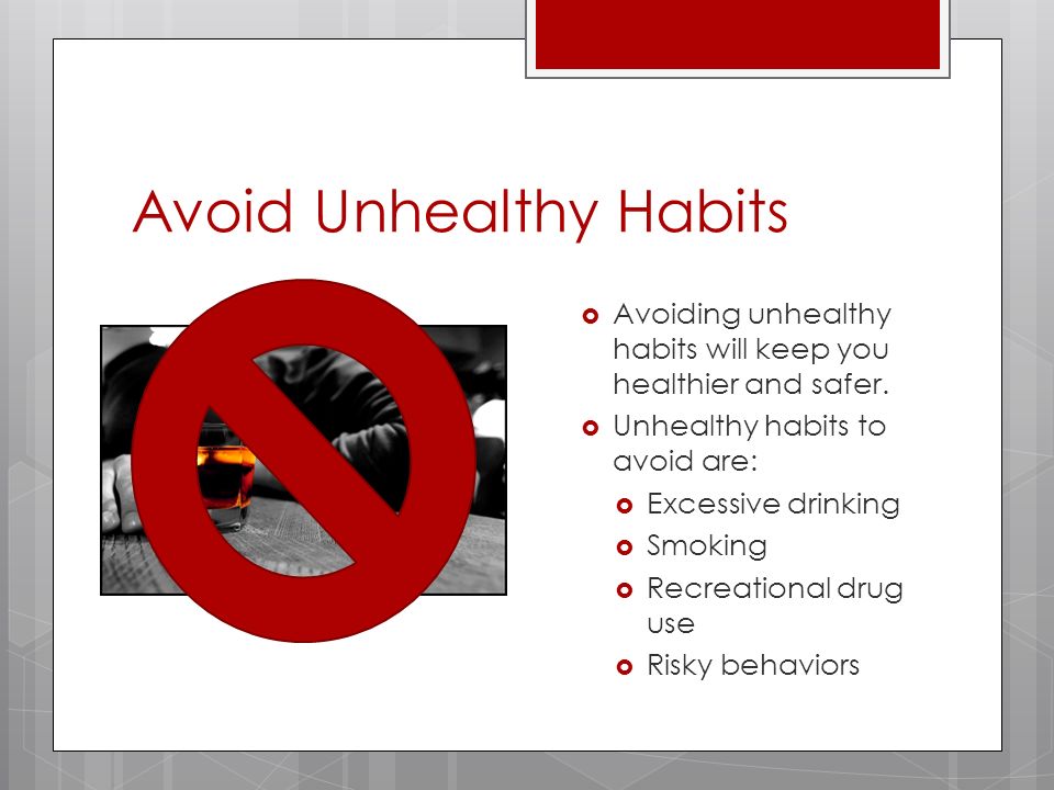 Avoid Unhealthy Habits  Avoiding unhealthy habits will keep you healthier and safer.