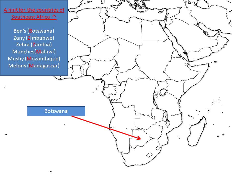 Botswana A hint for the countries of Southeast Africa ↑ Ben’s (Botswana) Zany (Zimbabwe) Zebra (Zambia) Munches(Malawi) Mushy (Mozambique) Melons (Madagascar)