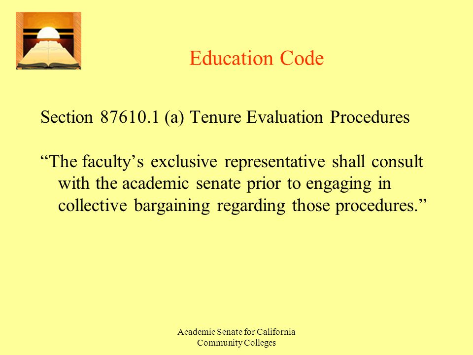 Academic Senate for California Community Colleges Education Code Section (a) Tenure Evaluation Procedures The faculty’s exclusive representative shall consult with the academic senate prior to engaging in collective bargaining regarding those procedures.