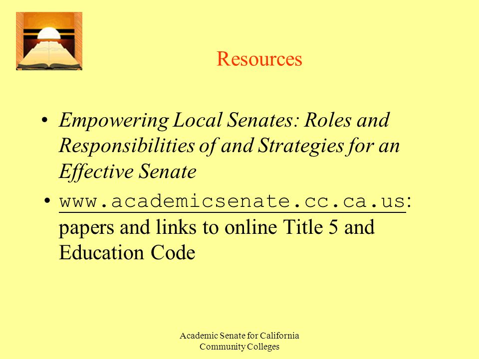 Academic Senate for California Community Colleges Resources Empowering Local Senates: Roles and Responsibilities of and Strategies for an Effective Senate   : papers and links to online Title 5 and Education Codewww.academicsenate.cc.ca.us