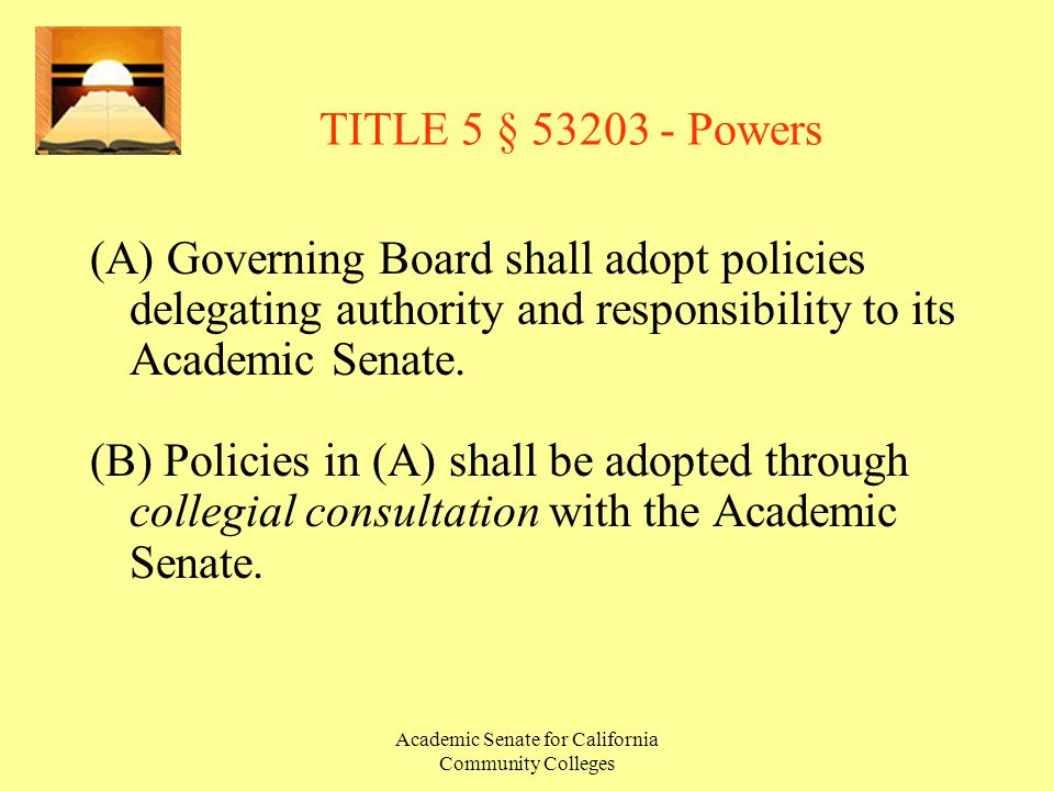 Academic Senate for California Community Colleges TITLE 5 § Powers (A) Governing Board shall adopt policies delegating authority and responsibility to its Academic Senate.