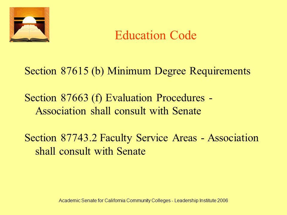 Academic Senate for California Community Colleges - Leadership Institute 2006 Education Code Section (b) Minimum Degree Requirements Section (f) Evaluation Procedures - Association shall consult with Senate Section Faculty Service Areas - Association shall consult with Senate
