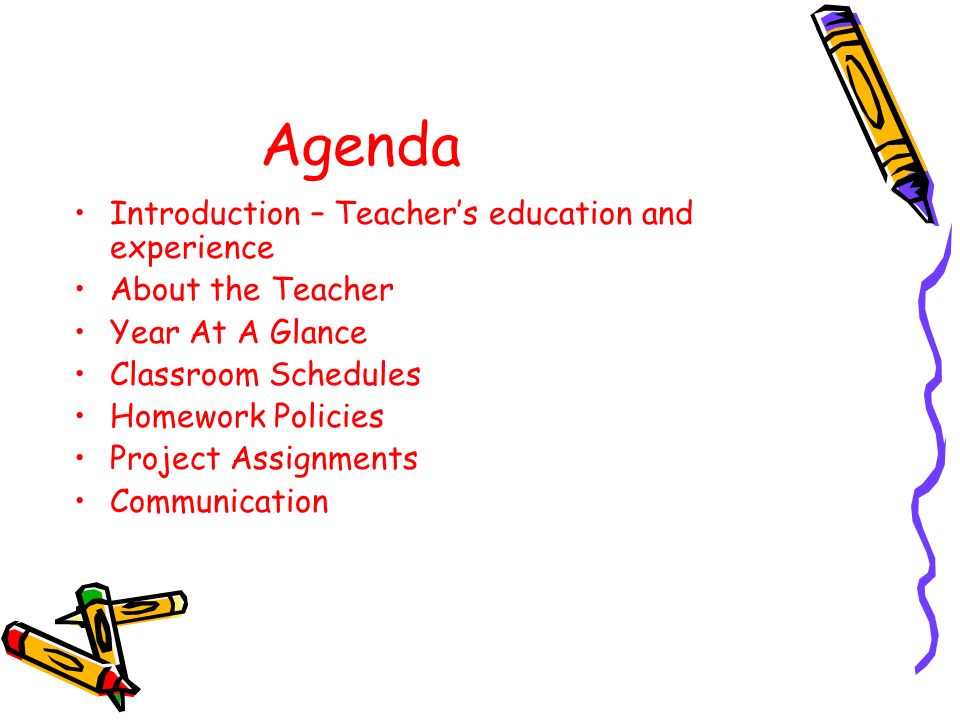 Agenda Introduction – Teacher’s education and experience About the Teacher Year At A Glance Classroom Schedules Homework Policies Project Assignments Communication