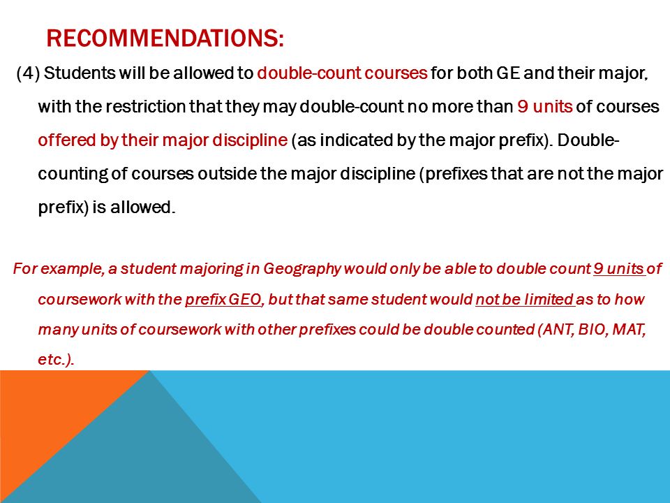 RECOMMENDATIONS: (4) Students will be allowed to double-count courses for both GE and their major, with the restriction that they may double-count no more than 9 units of courses offered by their major discipline (as indicated by the major prefix).