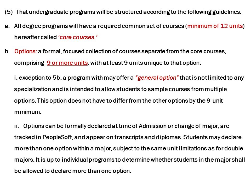 (5) That undergraduate programs will be structured according to the following guidelines: a.All degree programs will have a required common set of courses (minimum of 12 units) hereafter called ‘core courses.’ b.