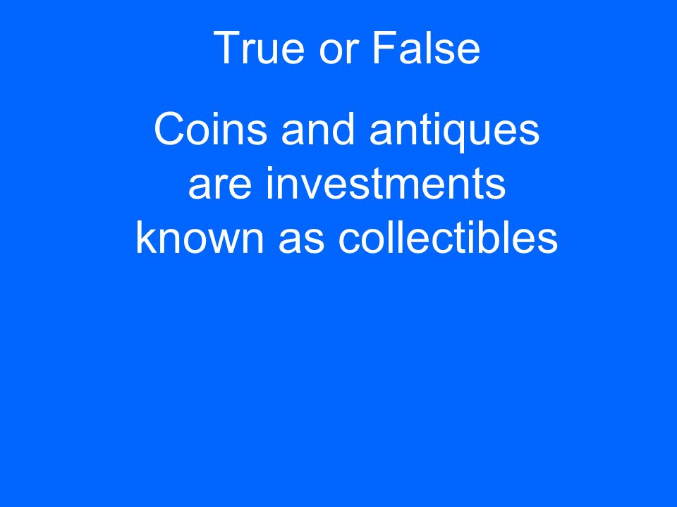 True or False Coins and antiques are investments known as collectibles