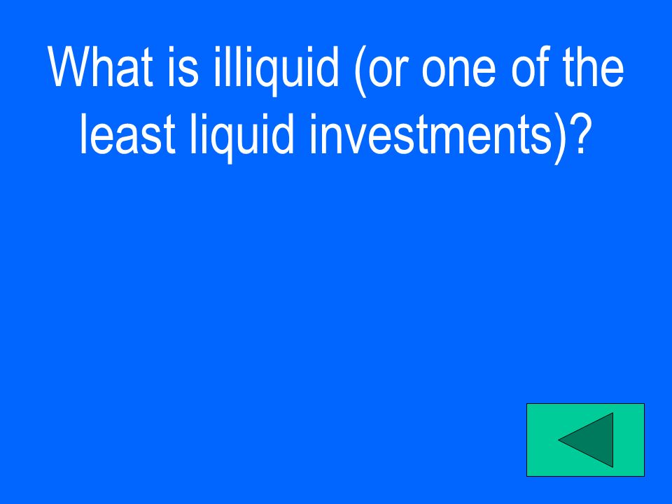 What is illiquid (or one of the least liquid investments)