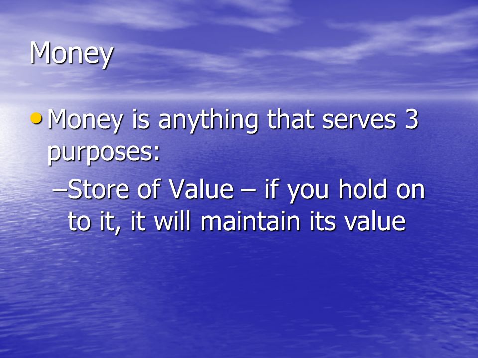 Money Money is anything that serves 3 purposes: Money is anything that serves 3 purposes: –Unit of Account – means of comparing value of goods and services