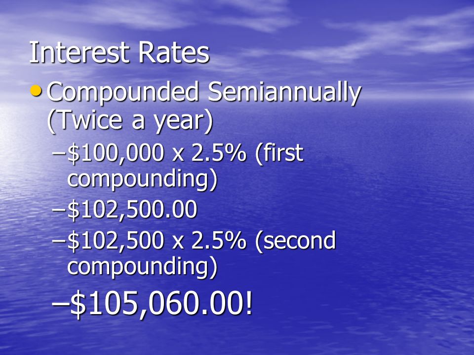 Interest Rates Compounded Annually (Once a year) Compounded Annually (Once a year) –$100,000 principal, 5% interest rate –What is the total new principal.