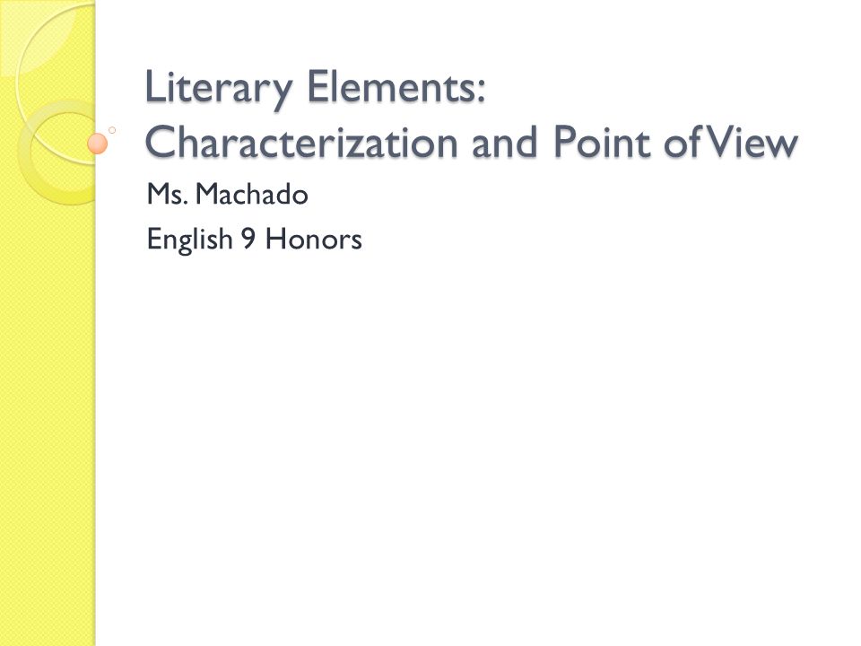 Literary Elements: Characterization and Point of View Ms. Machado English 9 Honors