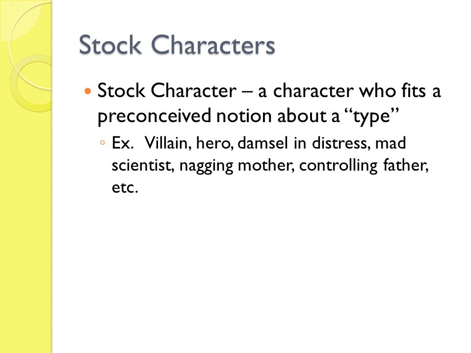 Stock Characters Stock Character – a character who fits a preconceived notion about a type ◦ Ex.