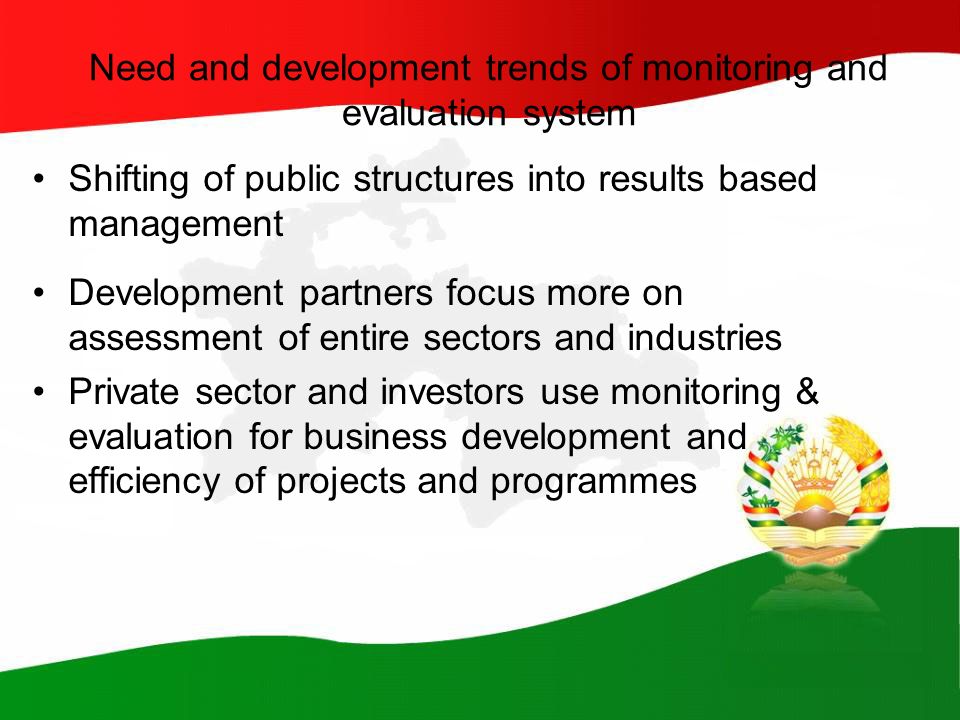 Need and development trends of monitoring and evaluation system Shifting of public structures into results based management Development partners focus more on assessment of entire sectors and industries Private sector and investors use monitoring & evaluation for business development and efficiency of projects and programmes