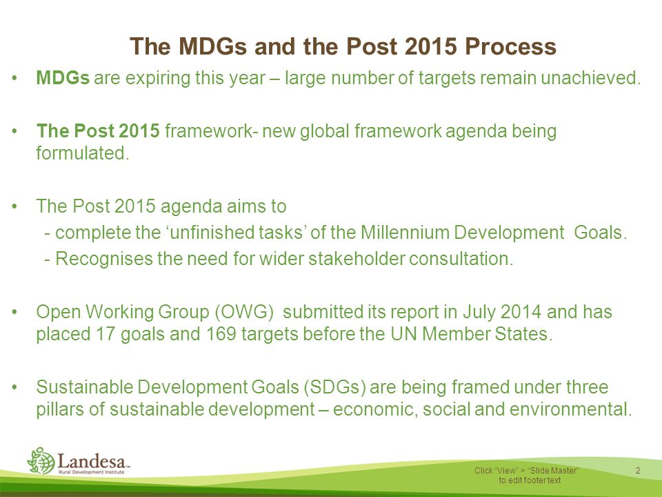 2 Click View > Slide Master to edit footer text The MDGs and the Post 2015 Process MDGs are expiring this year – large number of targets remain unachieved.