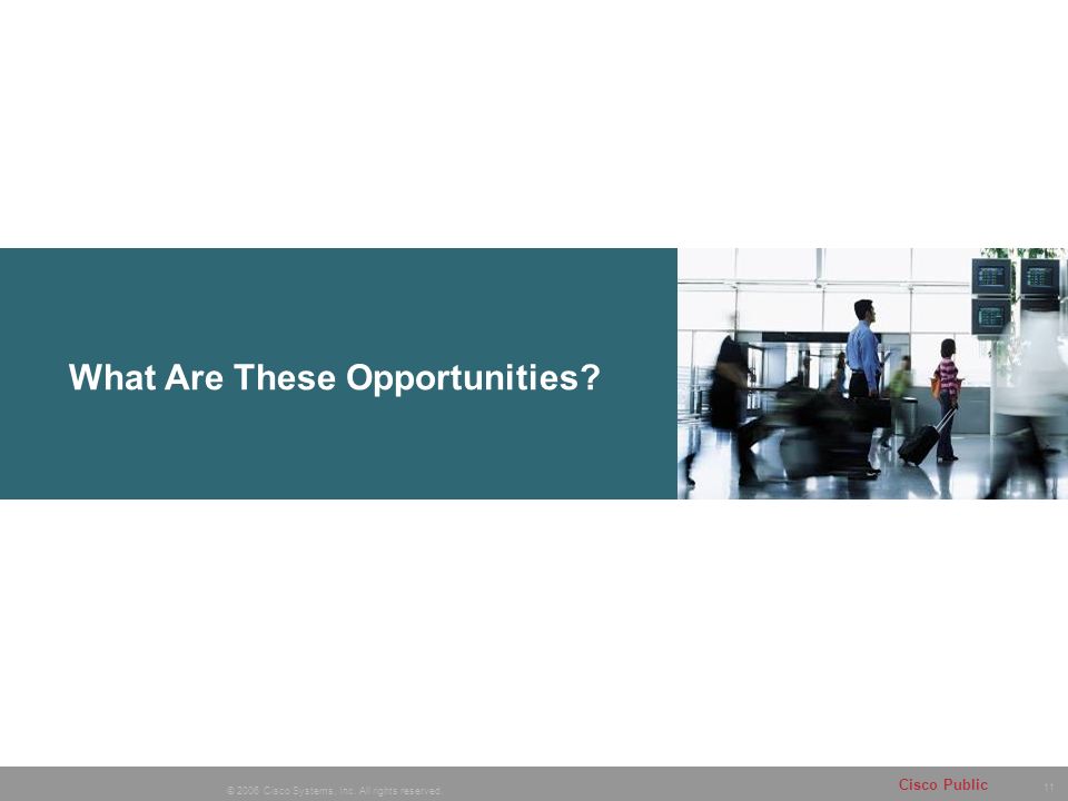 11 © 2006 Cisco Systems, Inc. All rights reserved. Cisco Public What Are These Opportunities