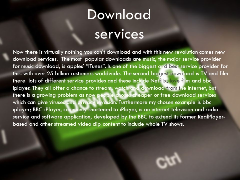 Download services Now there is virtually nothing you can t download and with this new revolution comes new download services.